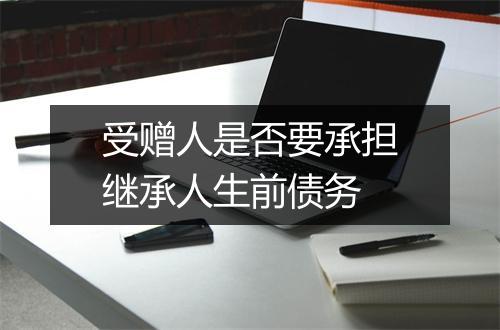 受赠人是否要承担继承人生前债务