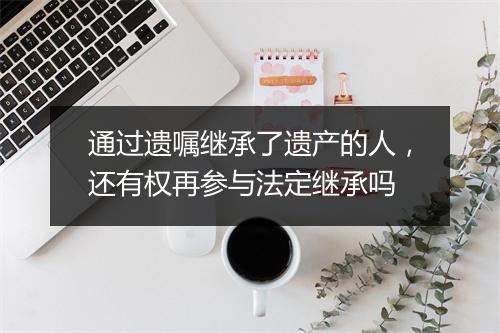 通过遗嘱继承了遗产的人，还有权再参与法定继承吗