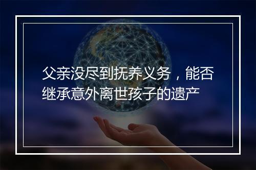 父亲没尽到抚养义务，能否继承意外离世孩子的遗产