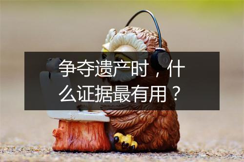 争夺遗产时，什么证据最有用？