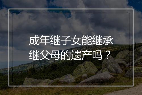 成年继子女能继承继父母的遗产吗？