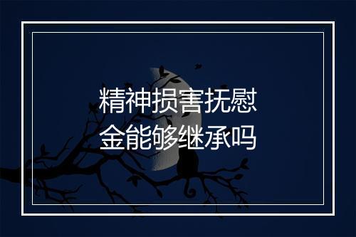 精神损害抚慰金能够继承吗