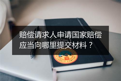 赔偿请求人申请国家赔偿应当向哪里提交材料？
