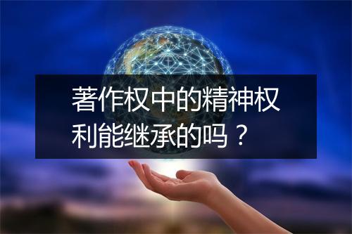 著作权中的精神权利能继承的吗？