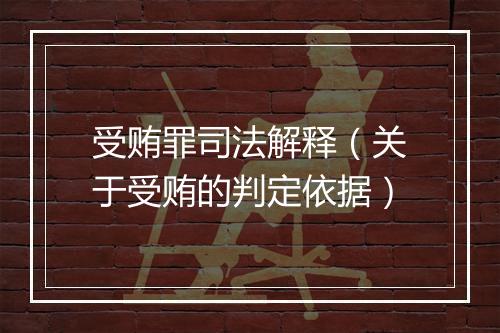 受贿罪司法解释（关于受贿的判定依据）
