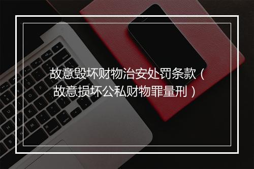 故意毁坏财物治安处罚条款（ 故意损坏公私财物罪量刑）