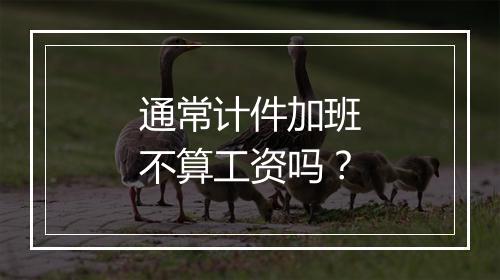 通常计件加班不算工资吗？