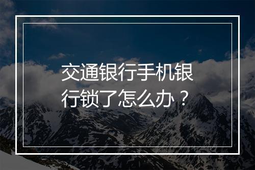 交通银行手机银行锁了怎么办？
