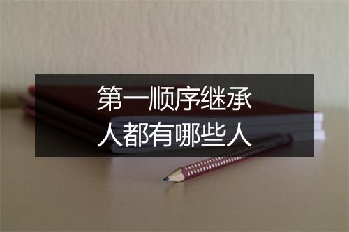 第一顺序继承人都有哪些人
