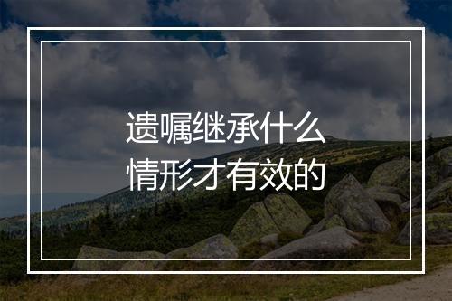 遗嘱继承什么情形才有效的