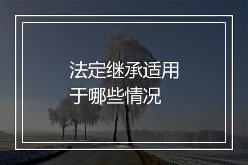 法定继承适用于哪些情况