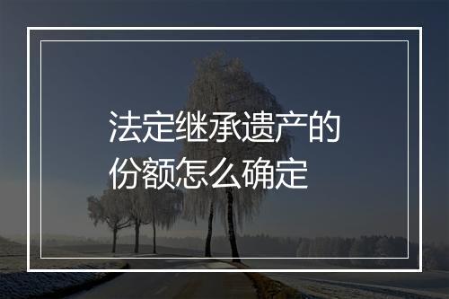 法定继承遗产的份额怎么确定