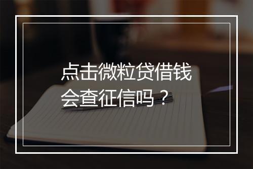 点击微粒贷借钱会查征信吗？