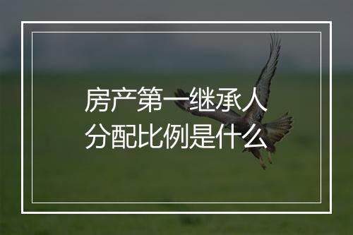 房产第一继承人分配比例是什么