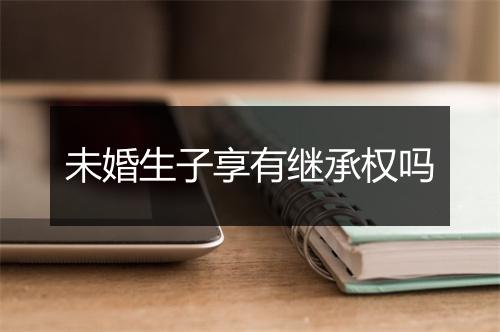 未婚生子享有继承权吗