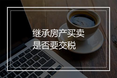 继承房产买卖是否要交税