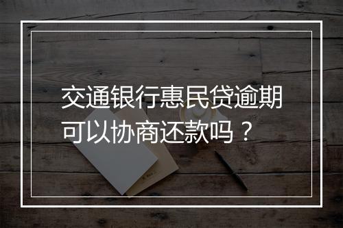 交通银行惠民贷逾期可以协商还款吗？