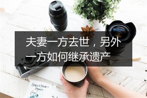 夫妻一方去世，另外一方如何继承遗产