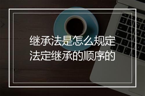 继承法是怎么规定法定继承的顺序的