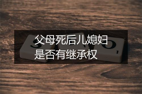 父母死后儿媳妇是否有继承权