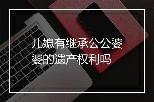 儿媳有继承公公婆婆的遗产权利吗