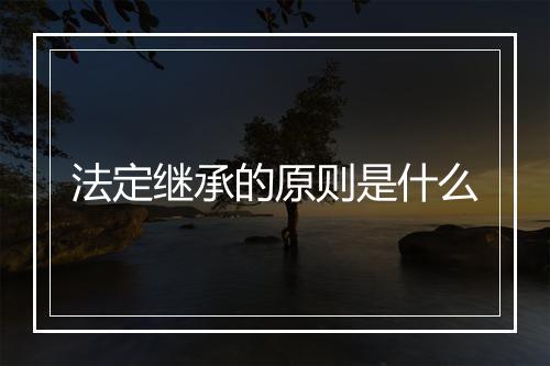 法定继承的原则是什么