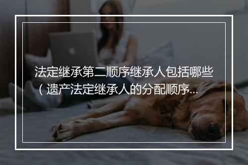 法定继承第二顺序继承人包括哪些（遗产法定继承人的分配顺序）