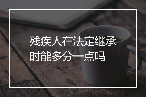 残疾人在法定继承时能多分一点吗