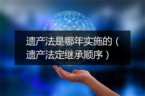 遗产法是哪年实施的（遗产法定继承顺序）