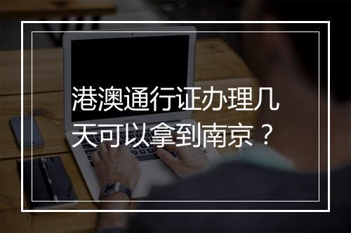 港澳通行证办理几天可以拿到南京？