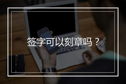 签字可以刻章吗？
