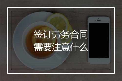 签订劳务合同需要注意什么