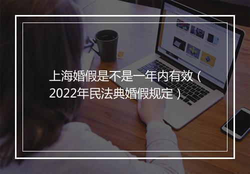 上海婚假是不是一年内有效（2022年民法典婚假规定）