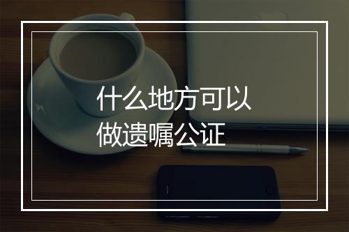 什么地方可以做遗嘱公证