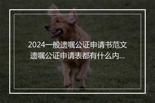 2024一般遗嘱公证申请书范文 遗嘱公证申请表都有什么内容