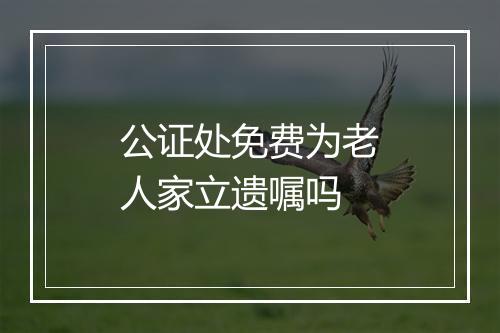 公证处免费为老人家立遗嘱吗