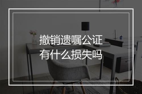 撤销遗嘱公证有什么损失吗