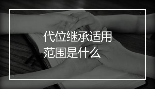代位继承适用范围是什么