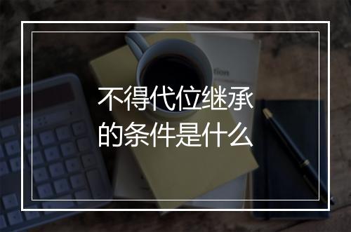 不得代位继承的条件是什么