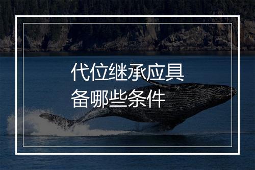 代位继承应具备哪些条件