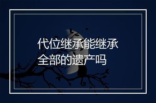 代位继承能继承全部的遗产吗