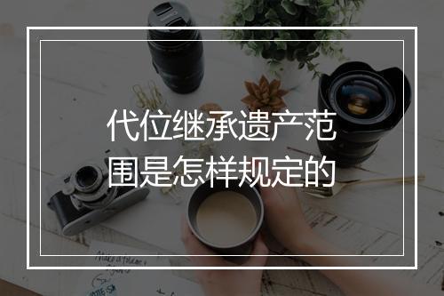 代位继承遗产范围是怎样规定的
