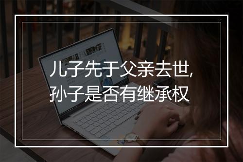 儿子先于父亲去世,孙子是否有继承权