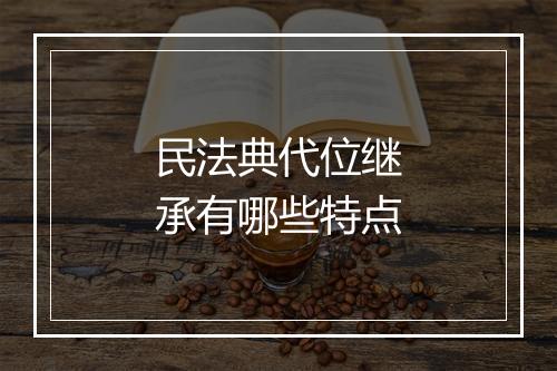 民法典代位继承有哪些特点
