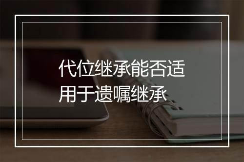 代位继承能否适用于遗嘱继承