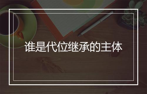 谁是代位继承的主体