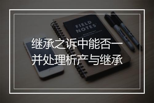 继承之诉中能否一并处理析产与继承