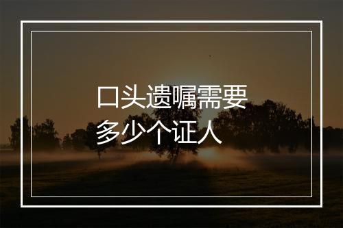 口头遗嘱需要多少个证人