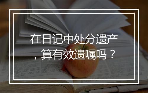 在日记中处分遗产，算有效遗嘱吗？