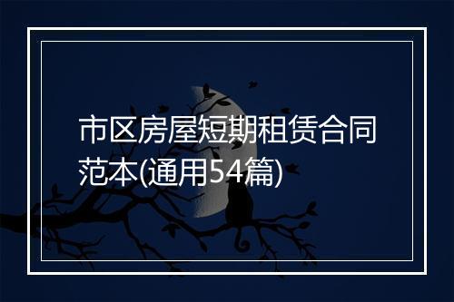 市区房屋短期租赁合同范本(通用54篇)